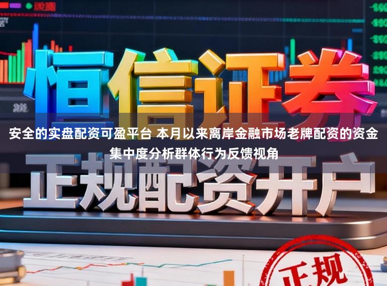 安全的实盘配资可盈平台 本月以来离岸金融市场老牌配资的资金集中度分析群体行为反馈视角