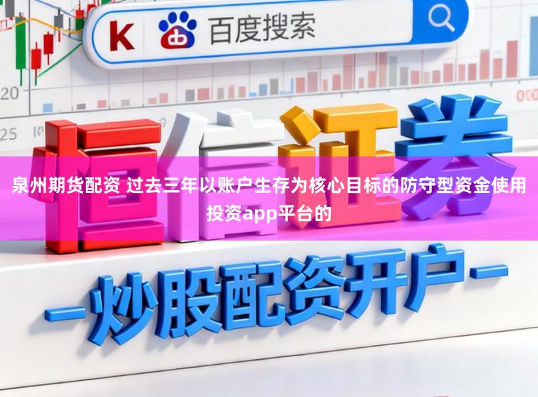 泉州期货配资 过去三年以账户生存为核心目标的防守型资金使用投资app平台的