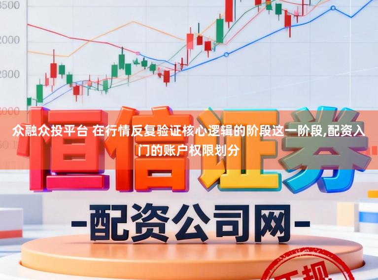 众融众投平台 在行情反复验证核心逻辑的阶段这一阶段，配资入门的账户权限划分