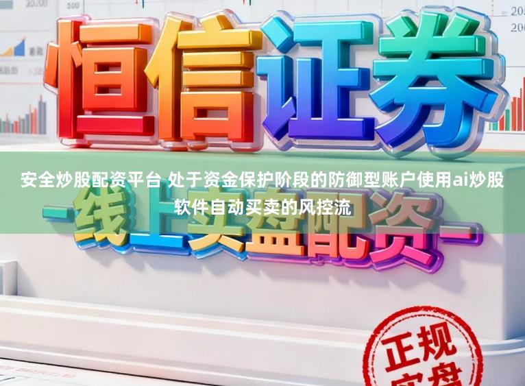 安全炒股配资平台 处于资金保护阶段的防御型账户使用ai炒股软件自动买卖的风控流