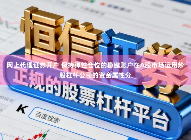 网上代理证券开户 保持弹性仓位的稳健账户在A股市场运用炒股杠杆公司的资金属性分