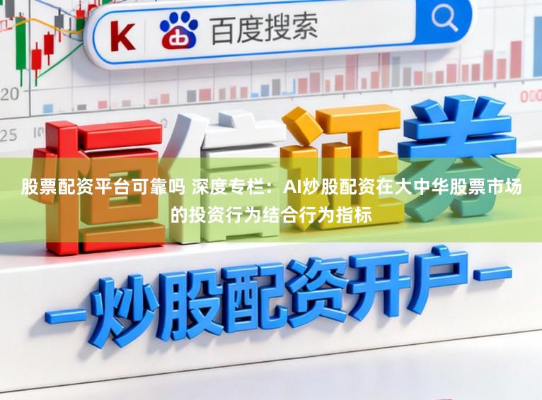 股票配资平台可靠吗 深度专栏：AI炒股配资在大中华股票市场的投资行为结合行为指标