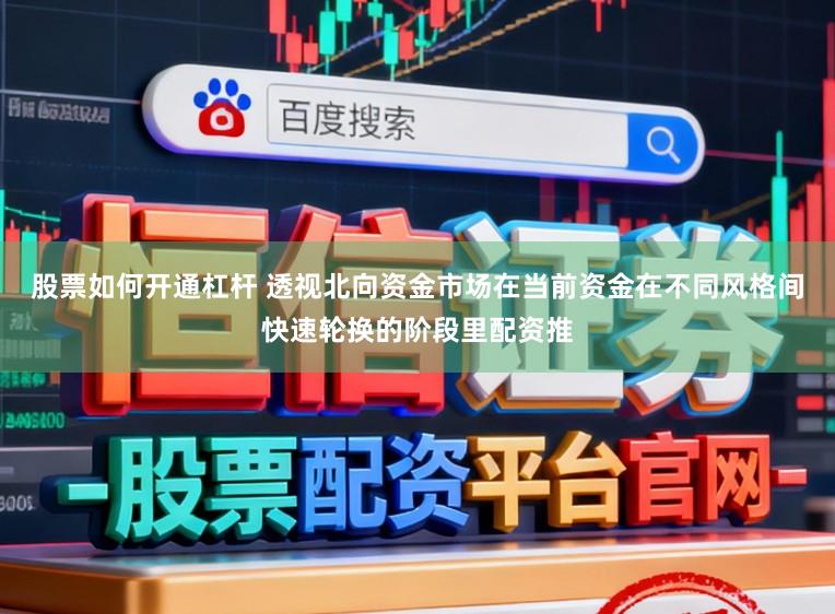 股票如何开通杠杆 透视北向资金市场在当前资金在不同风格间快速轮换的阶段里配资推