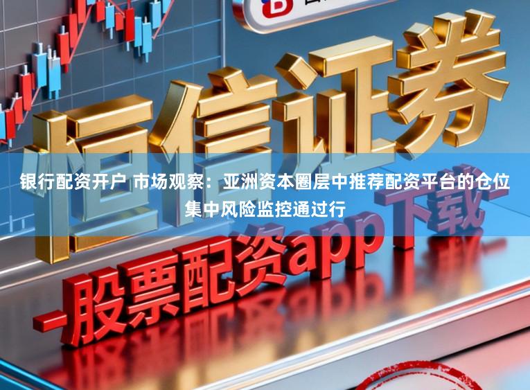 银行配资开户 市场观察：亚洲资本圈层中推荐配资平台的仓位集中风险监控通过行