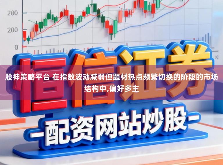 股神策略平台 在指数波动减弱但题材热点频繁切换的阶段的市场结构中，偏好多主