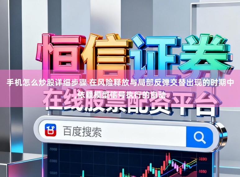 手机怎么炒股详细步骤 在风险释放与局部反弹交替出现的时期中，依赖模型信号执行的自动