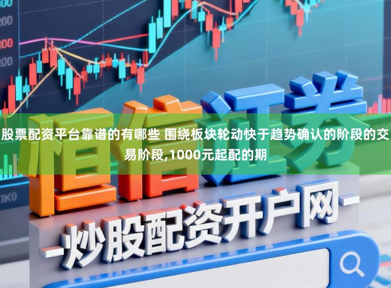 股票配资平台靠谱的有哪些 围绕板块轮动快于趋势确认的阶段的交易阶段，1000元起配的期