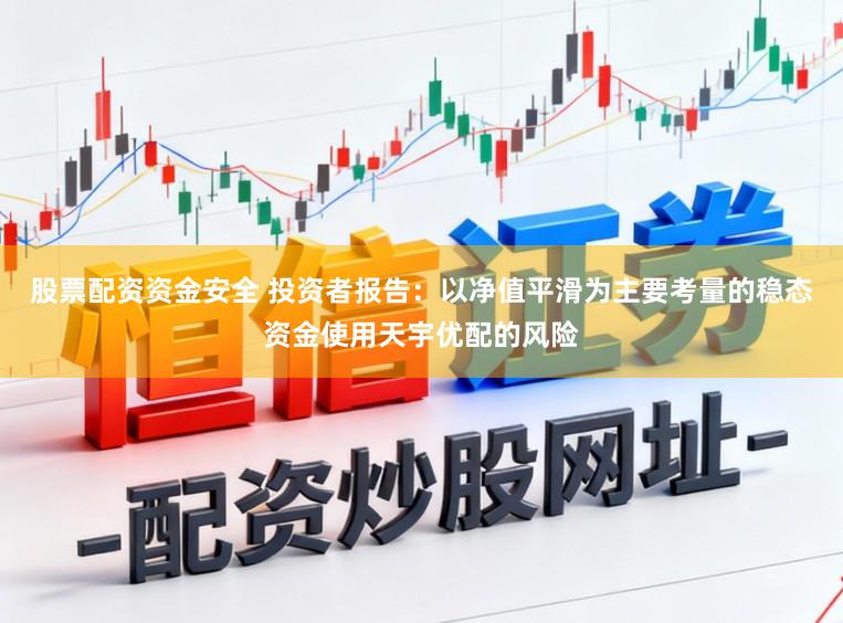 股票配资资金安全 投资者报告：以净值平滑为主要考量的稳态资金使用天宇优配的风险