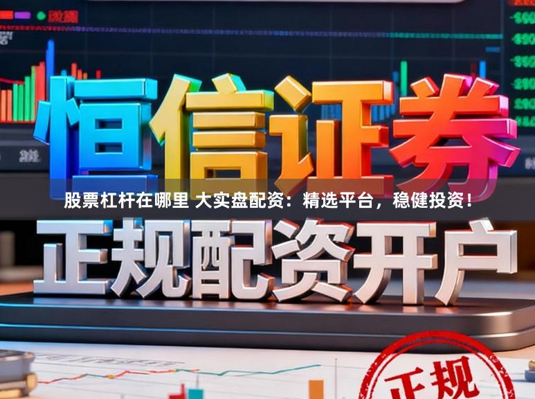 股票杠杆在哪里 大实盘配资:精选平台,稳健投资!