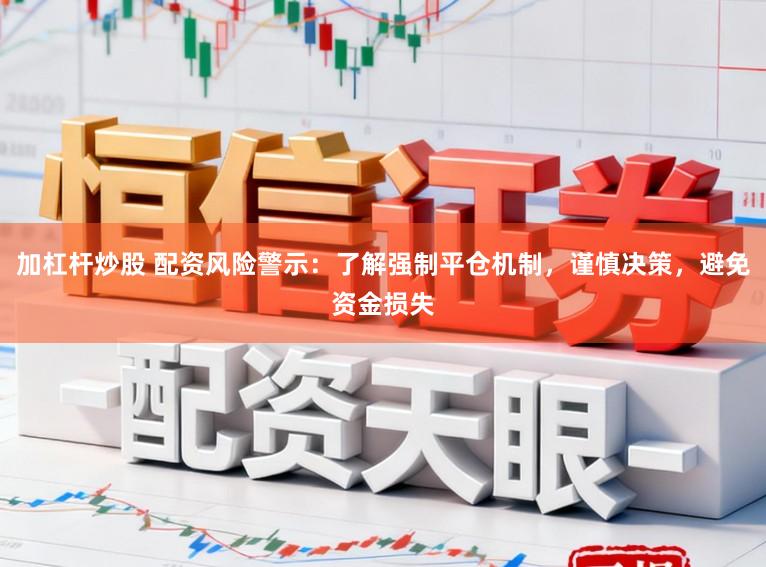 加杠杆炒股 配资风险警示:了解强制平仓机制,谨慎决策,避免资金损失