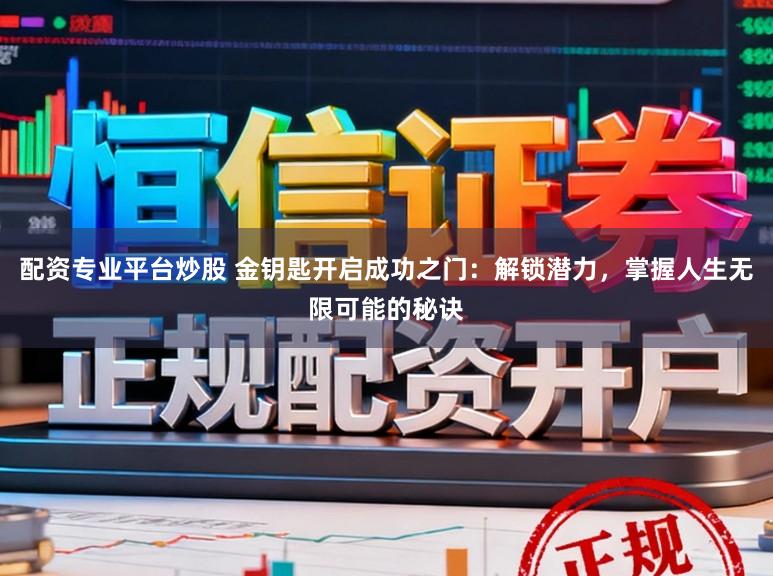 配资专业平台炒股 金钥匙开启成功之门:解锁潜力,掌握人生无限可能的秘诀