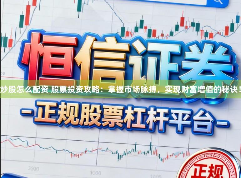 炒股怎么配资 股票投资攻略:掌握市场脉搏,实现财富增值的秘诀!