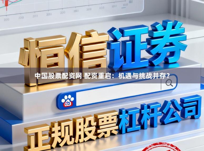 中国股票配资网 配资重启：机遇与挑战并存？