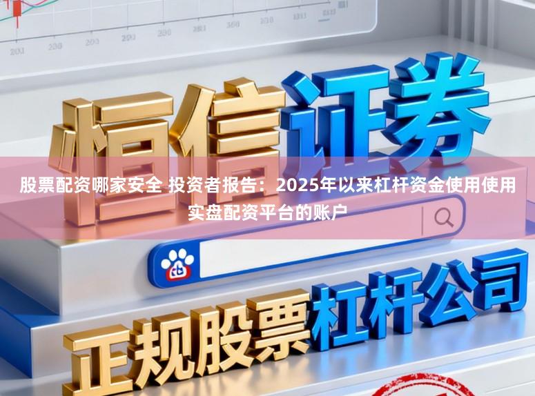 股票配资哪家安全 投资者报告：2025年以来杠杆资金使用使用实盘配资平台的账户