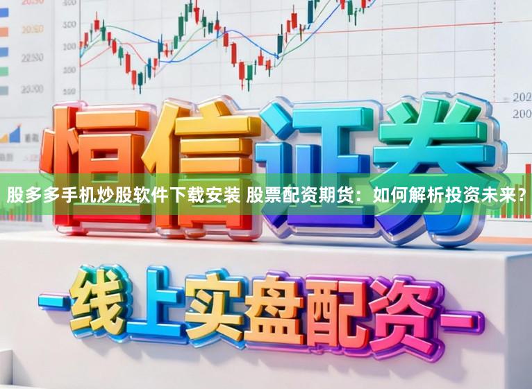股多多手机炒股软件下载安装 股票配资期货：如何解析投资未来？