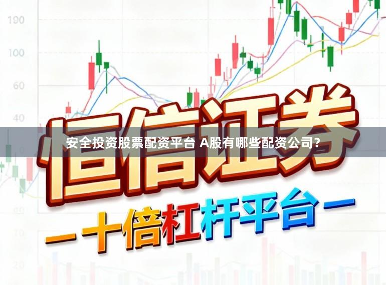 安全投资股票配资平台 A股有哪些配资公司？