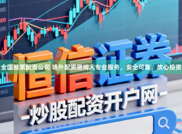 全国股票配资公司 场外配资居间人专业服务，安全可靠，放心投资
