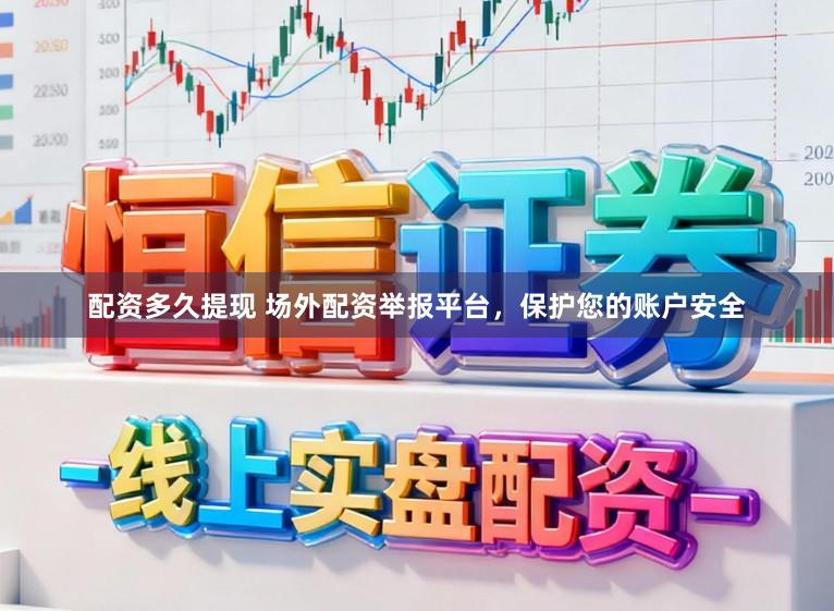 配资多久提现 场外配资举报平台，保护您的账户安全