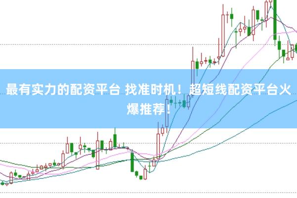 最有实力的配资平台 找准时机！超短线配资平台火爆推荐！