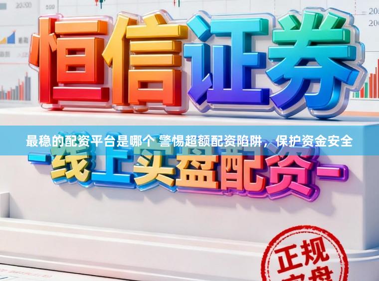 最稳的配资平台是哪个 警惕超额配资陷阱，保护资金安全
