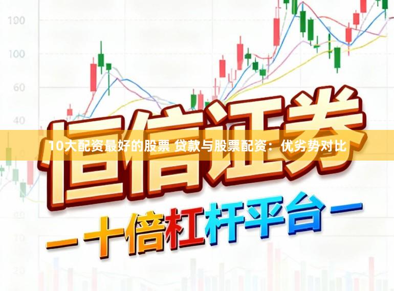 10大配资最好的股票 贷款与股票配资：优劣势对比