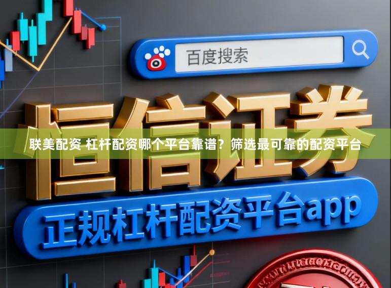 联美配资 杠杆配资哪个平台靠谱?筛选最可靠的配资平台