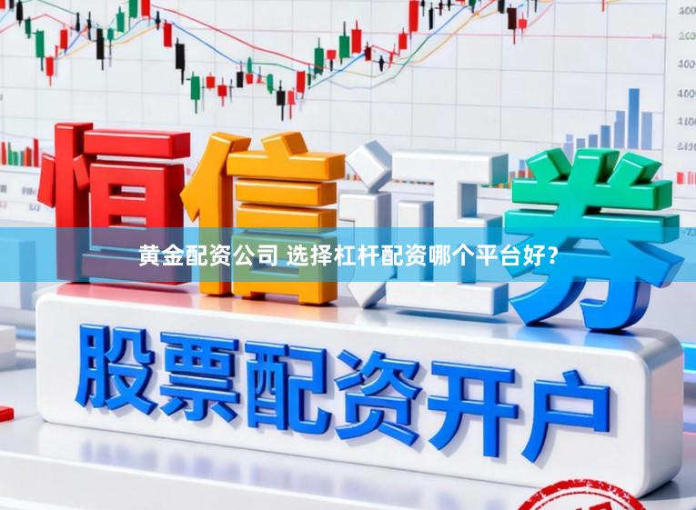 黄金配资公司 选择杠杆配资哪个平台好？