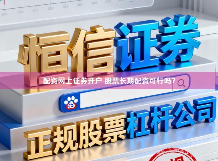 配资网上证券开户 股票长期配资可行吗？