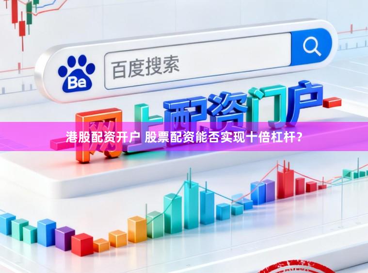 港股配资开户 股票配资能否实现十倍杠杆？