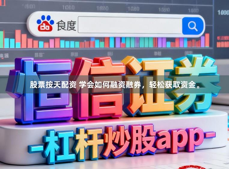 股票按天配资 学会如何融资融券，轻松获取资金。