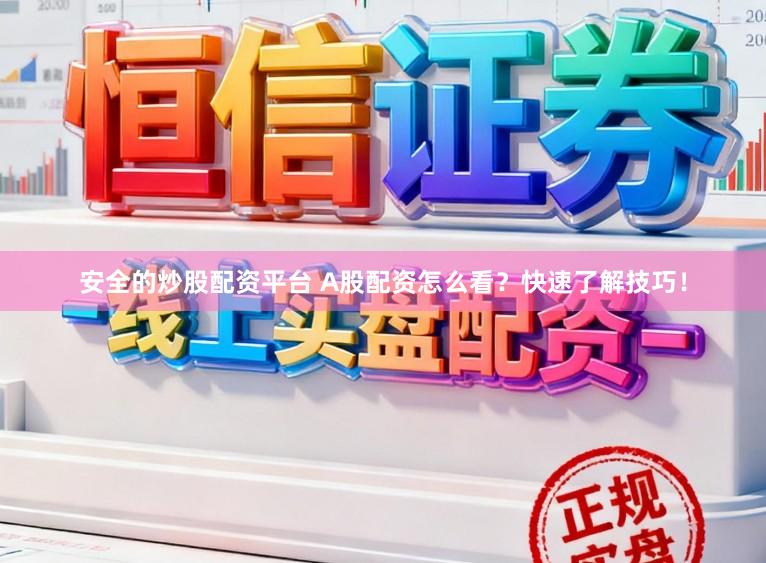 安全的炒股配资平台 A股配资怎么看?快速了解技巧!