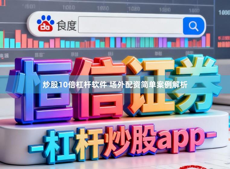炒股10倍杠杆软件 场外配资简单案例解析