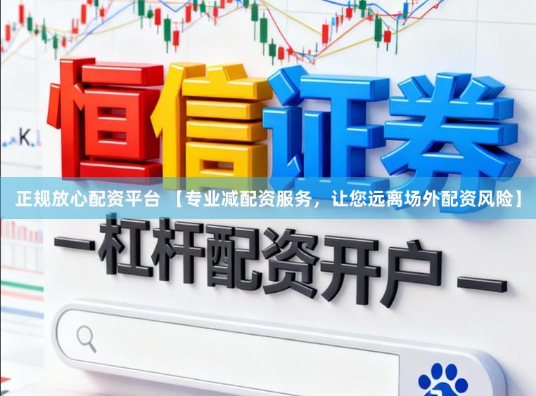 正规放心配资平台 【专业减配资服务，让您远离场外配资风险】