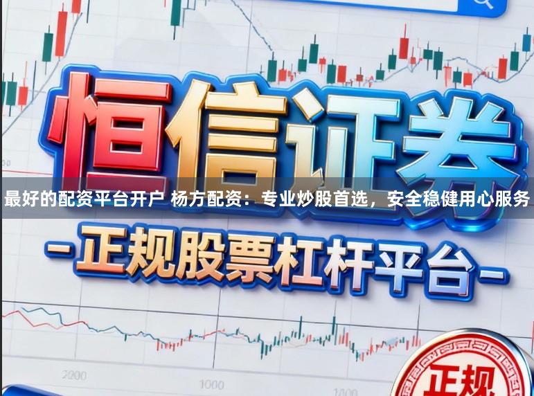 最好的配资平台开户 杨方配资：专业炒股首选，安全稳健用心服务