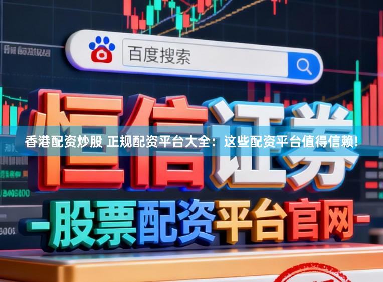 香港配资炒股 正规配资平台大全：这些配资平台值得信赖!