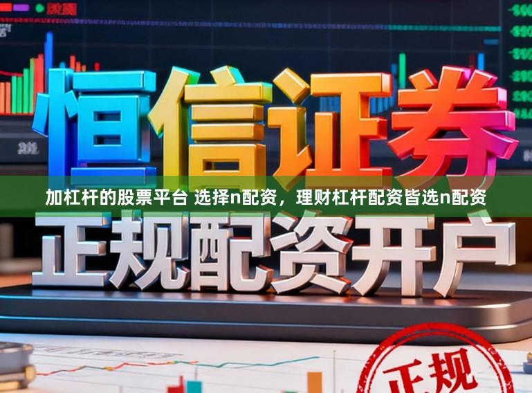 加杠杆的股票平台 选择n配资，理财杠杆配资皆选n配资