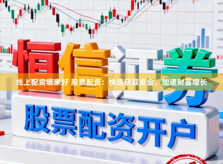 线上配资哪家好 股票配资:快速获取资金,加速财富增长