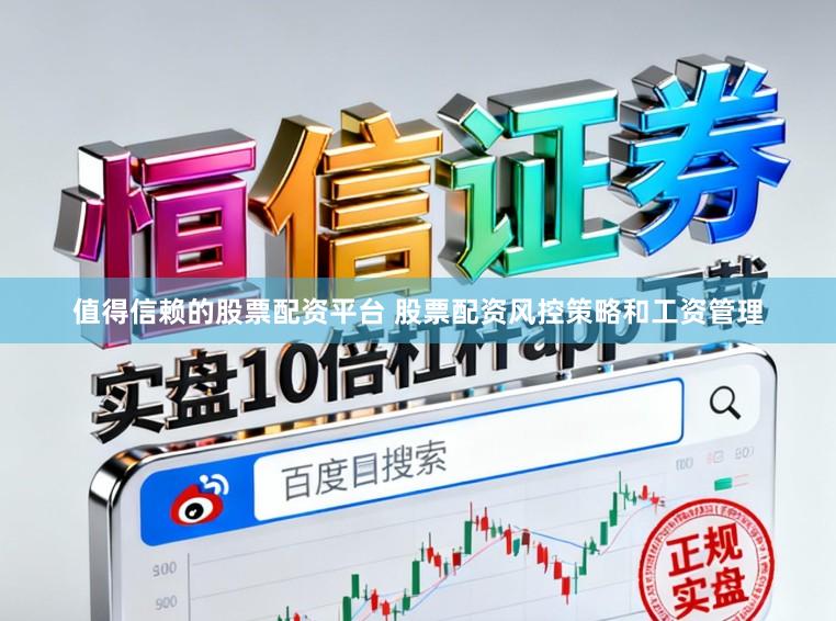 值得信赖的股票配资平台 股票配资风控策略和工资管理