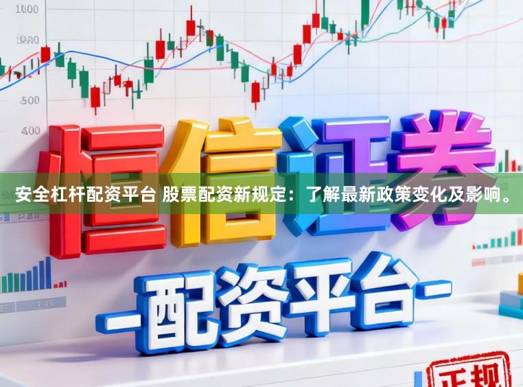 安全杠杆配资平台 股票配资新规定:了解最新政策变化及影响。