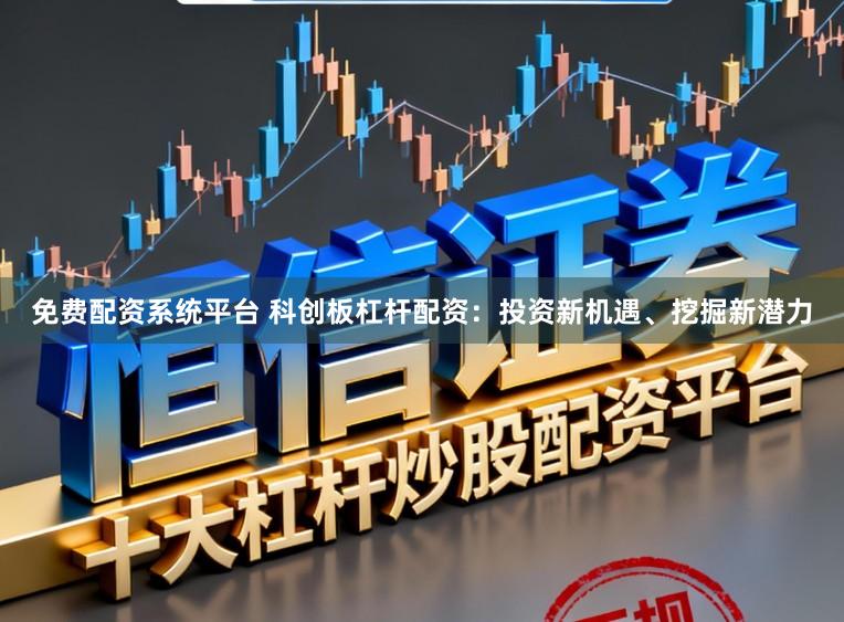 免费配资系统平台 科创板杠杆配资：投资新机遇、挖掘新潜力