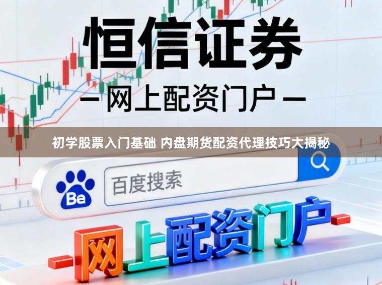 初学股票入门基础 内盘期货配资代理技巧大揭秘