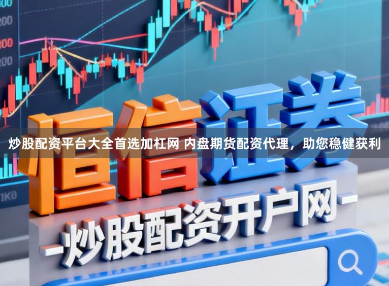 炒股配资平台大全首选加杠网 内盘期货配资代理,助您稳健获利