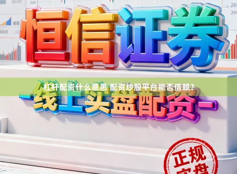 杠杆配资什么意思 配资炒股平台能否信赖？