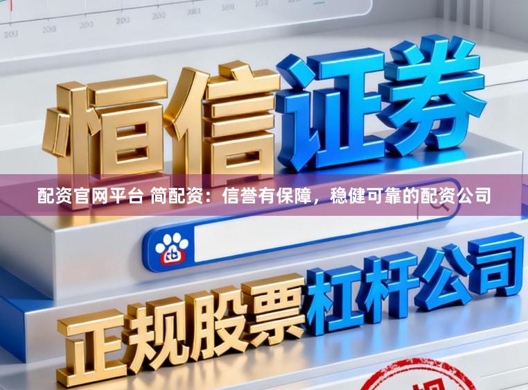 配资官网平台 简配资：信誉有保障，稳健可靠的配资公司