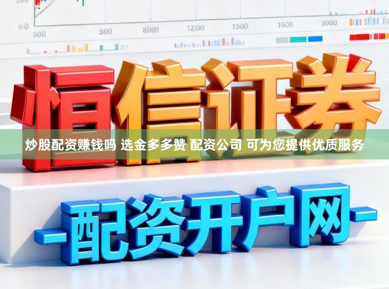 炒股配资赚钱吗 选金多多赞 配资公司 可为您提供优质服务