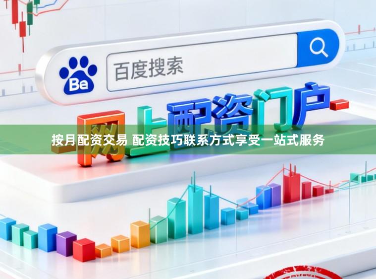 按月配资交易 配资技巧联系方式享受一站式服务