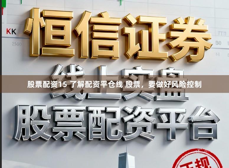 股票配资15 了解配资平仓线 股票，要做好风险控制