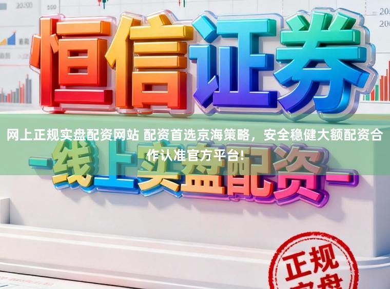 网上正规实盘配资网站 配资首选京海策略，安全稳健大额配资合作认准官方平台!