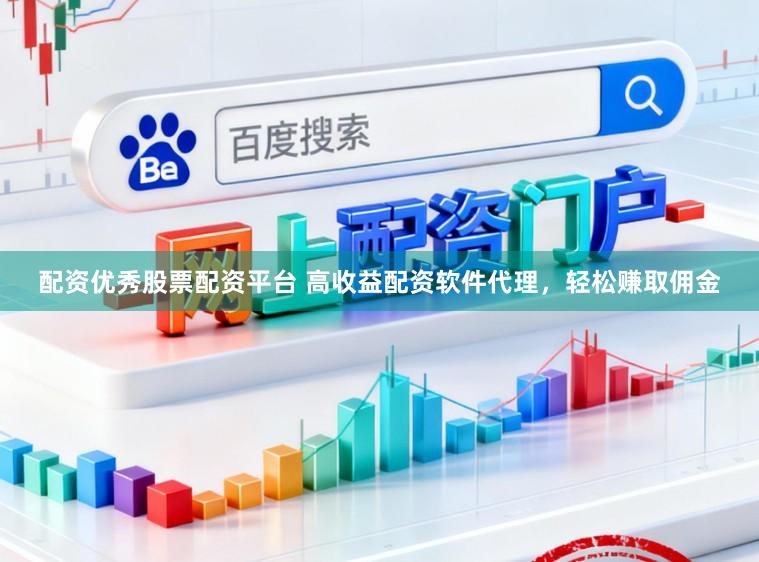 配资优秀股票配资平台 高收益配资软件代理，轻松赚取佣金