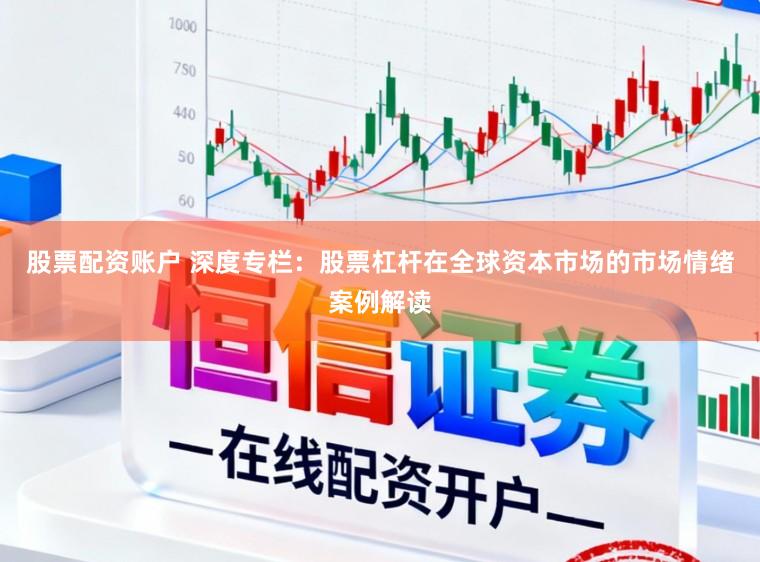 股票配资账户 深度专栏：股票杠杆在全球资本市场的市场情绪案例解读